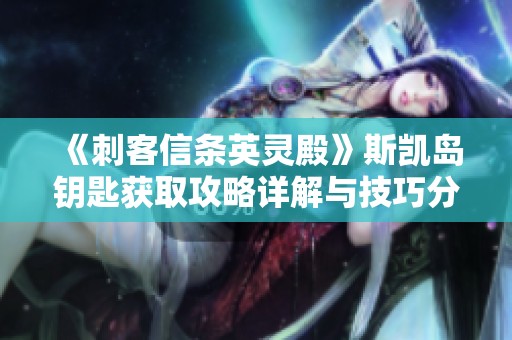 《刺客信条英灵殿》斯凯岛钥匙获取攻略详解与技巧分享