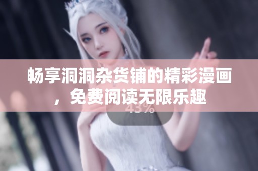 畅享洞洞杂货铺的精彩漫画，免费阅读无限乐趣