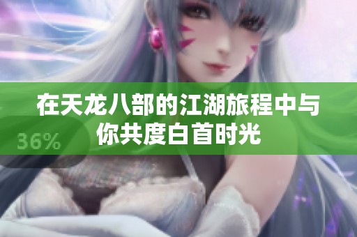 在天龙八部的江湖旅程中与你共度白首时光