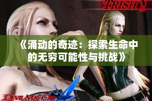 《涌动的奇迹：探索生命中的无穷可能性与挑战》