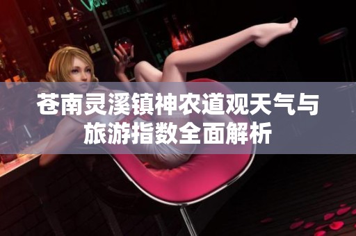 苍南灵溪镇神农道观天气与旅游指数全面解析