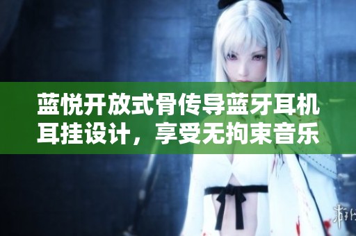 蓝悦开放式骨传导蓝牙耳机耳挂设计，享受无拘束音乐体验