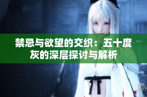 禁忌与欲望的交织：五十度灰的深层探讨与解析