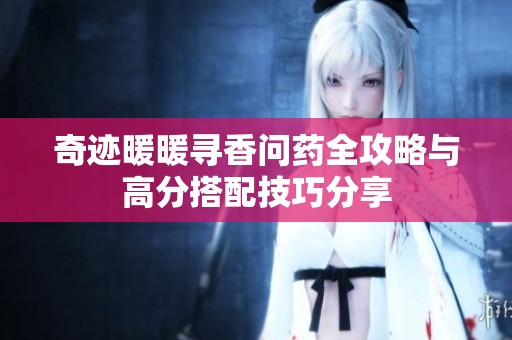 奇迹暖暖寻香问药全攻略与高分搭配技巧分享