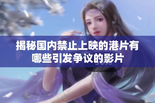揭秘国内禁止上映的港片有哪些引发争议的影片
