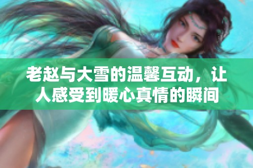 老赵与大雪的温馨互动，让人感受到暖心真情的瞬间