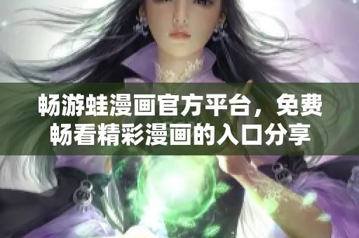 畅游蛙漫画官方平台，免费畅看精彩漫画的入口分享