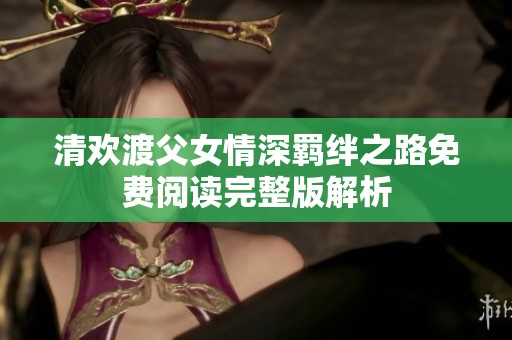 清欢渡父女情深羁绊之路免费阅读完整版解析