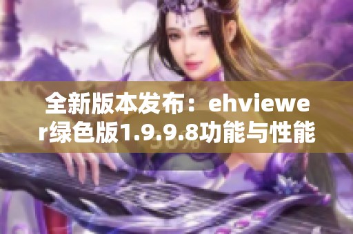 全新版本发布：ehviewer绿色版1.9.9.8功能与性能大升级