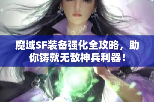 魔域SF装备强化全攻略，助你铸就无敌神兵利器！