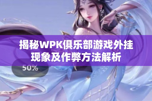 揭秘WPK俱乐部游戏外挂现象及作弊方法解析