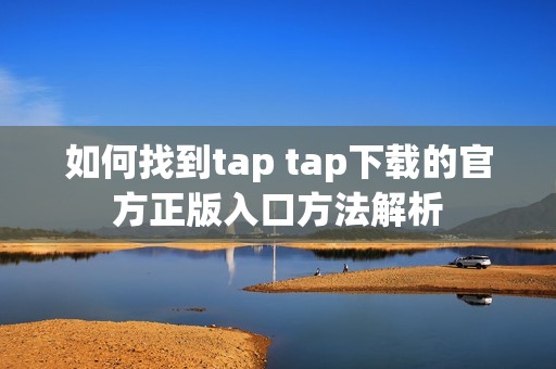 如何找到tap tap下载的官方正版入口方法解析