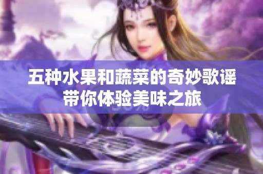 五种水果和蔬菜的奇妙歌谣带你体验美味之旅