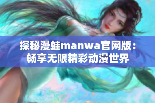 探秘漫蛙manwa官网版：畅享无限精彩动漫世界