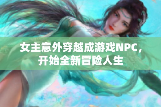 女主意外穿越成游戏NPC，开始全新冒险人生