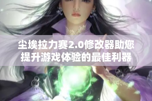 尘埃拉力赛2.0修改器助您提升游戏体验的最佳利器
