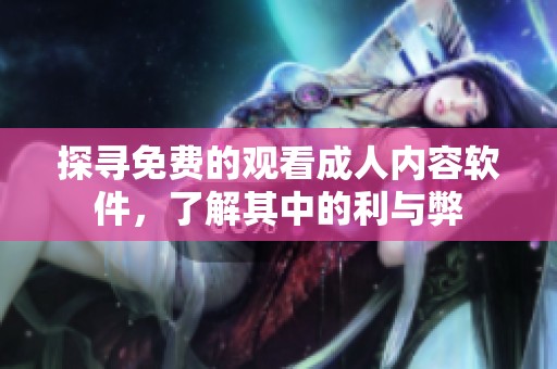 探寻免费的观看成人内容软件，了解其中的利与弊