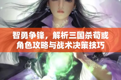 智勇争锋，解析三国杀荀或角色攻略与战术决策技巧