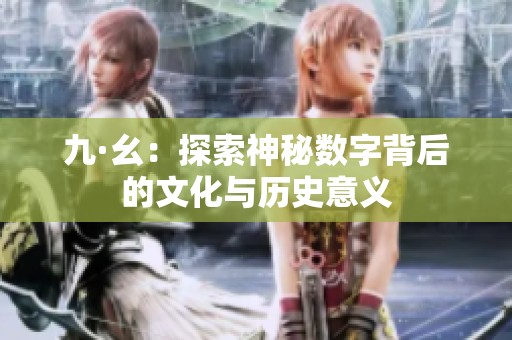 九·幺：探索神秘数字背后的文化与历史意义