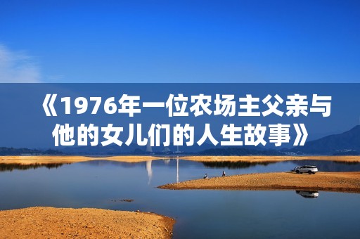 《1976年一位农场主父亲与他的女儿们的人生故事》