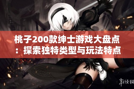 桃子200款绅士游戏大盘点：探索独特类型与玩法特点