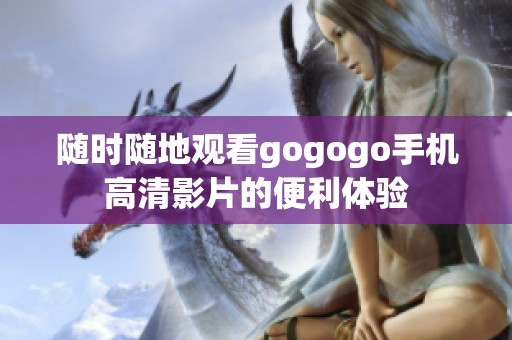 随时随地观看gogogo手机高清影片的便利体验