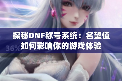 探秘DNF称号系统：名望值如何影响你的游戏体验