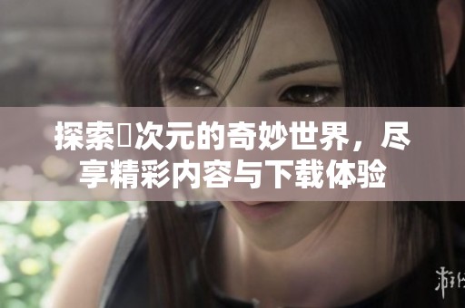探索囧次元的奇妙世界，尽享精彩内容与下载体验