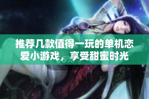 推荐几款值得一玩的单机恋爱小游戏，享受甜蜜时光