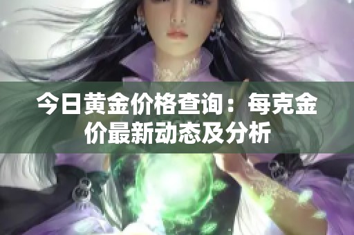 今日黄金价格查询：每克金价最新动态及分析