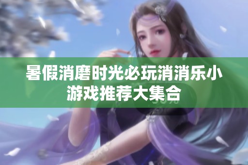 暑假消磨时光必玩消消乐小游戏推荐大集合