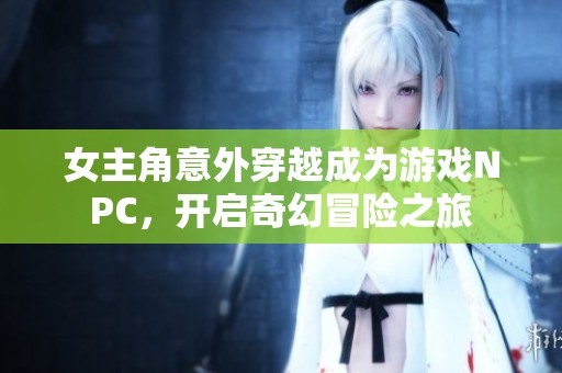 女主角意外穿越成为游戏NPC，开启奇幻冒险之旅
