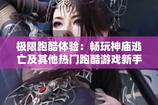 极限跑酷体验：畅玩神庙逃亡及其他热门跑酷游戏新手指南