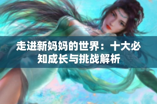 走进新妈妈的世界：十大必知成长与挑战解析