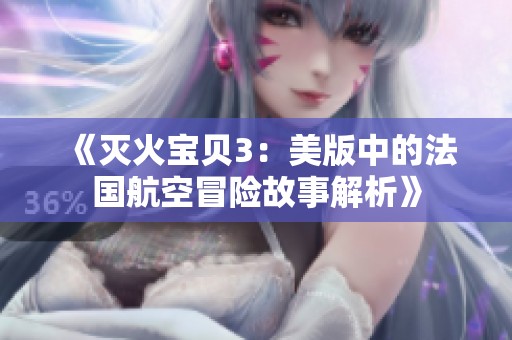 《灭火宝贝3：美版中的法国航空冒险故事解析》