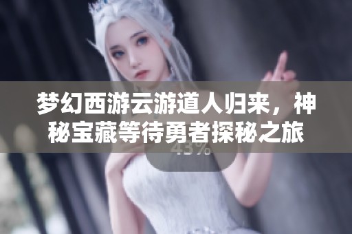 梦幻西游云游道人归来，神秘宝藏等待勇者探秘之旅