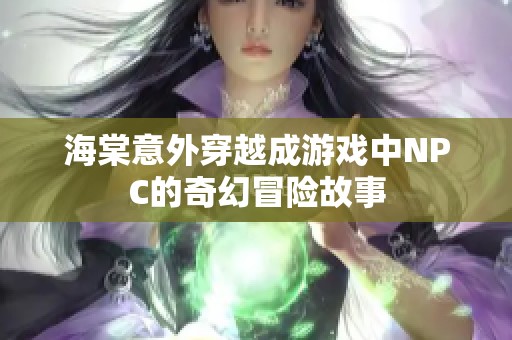 海棠意外穿越成游戏中NPC的奇幻冒险故事