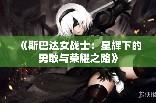 《斯巴达女战士：星辉下的勇敢与荣耀之路》