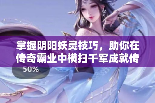 掌握阴阳妖灵技巧，助你在传奇霸业中横扫千军成就传奇之路