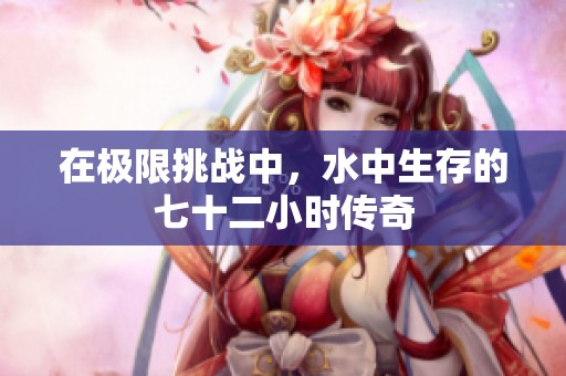 在极限挑战中，水中生存的七十二小时传奇