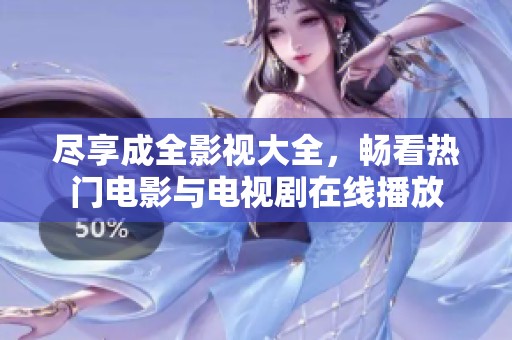 尽享成全影视大全，畅看热门电影与电视剧在线播放