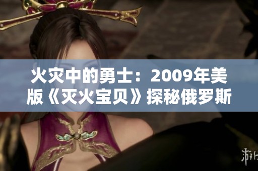 火灾中的勇士：2009年美版《灭火宝贝》探秘俄罗斯学院的故事