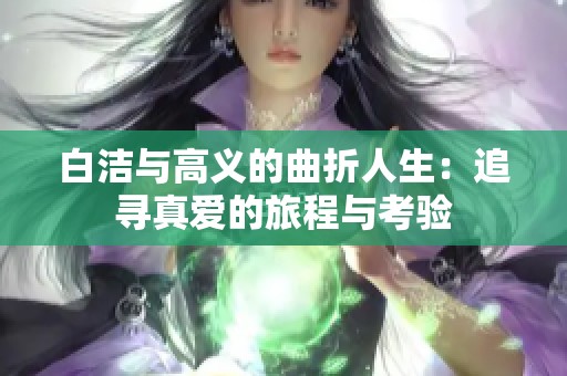 白洁与高义的曲折人生：追寻真爱的旅程与考验