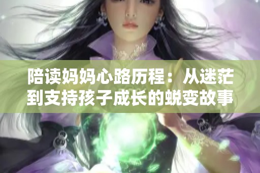 陪读妈妈心路历程：从迷茫到支持孩子成长的蜕变故事