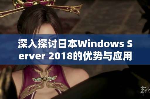 深入探讨日本Windows Server 2018的优势与应用前景