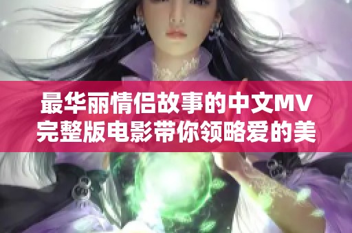 最华丽情侣故事的中文MV完整版电影带你领略爱的美好