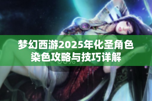 梦幻西游2025年化圣角色染色攻略与技巧详解