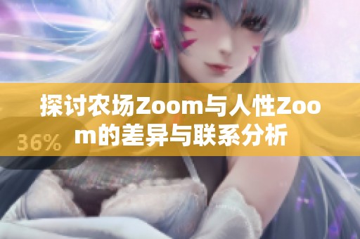 探讨农场Zoom与人性Zoom的差异与联系分析