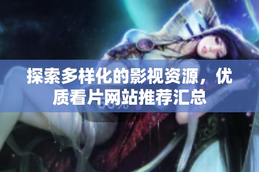 探索多样化的影视资源，优质看片网站推荐汇总