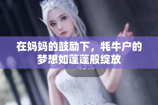 在妈妈的鼓励下，牦牛户的梦想如蓬蓬般绽放